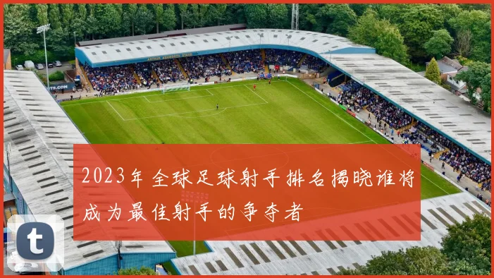2023年全球足球射手排名揭晓谁将成为最佳射手的争夺者